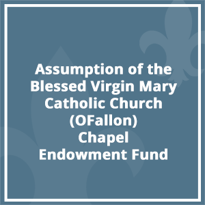 Assumption of the Blessed Virgin Mary Catholic Church (O’Fallon) Chapel Endowment Fund